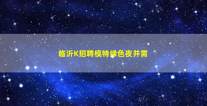 临沂K招聘模特绿色夜并需